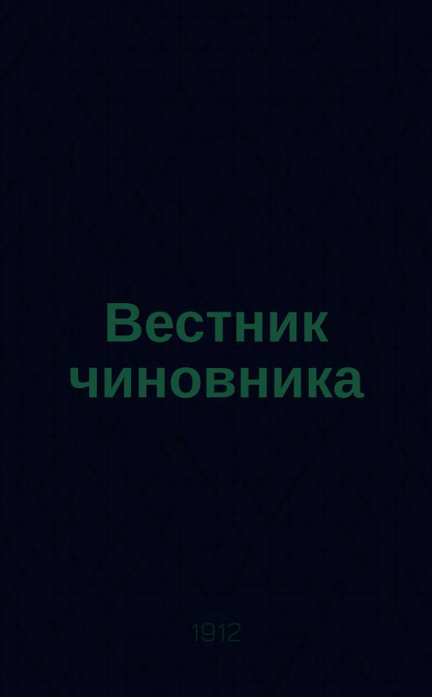 Вестник чиновника : Еженед., беспарт., ил. обществ.-экон. и лит.-полит. журн., посвященный интересам состоящих на гос. службе. Г. 1-2