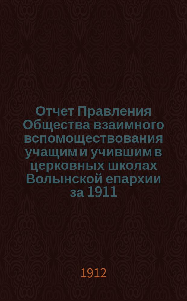 Отчет Правления Общества взаимного вспомоществования учащим и учившим в церковных школах Волынской епархии за 1911/12 год