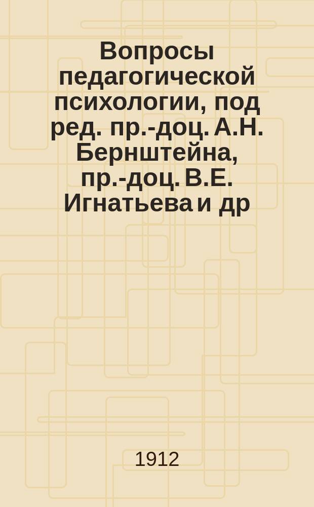 Вопросы педагогической психологии, [под ред. пр.-доц. А.Н. Бернштейна, пр.-доц. В.Е. Игнатьева [и др.]]