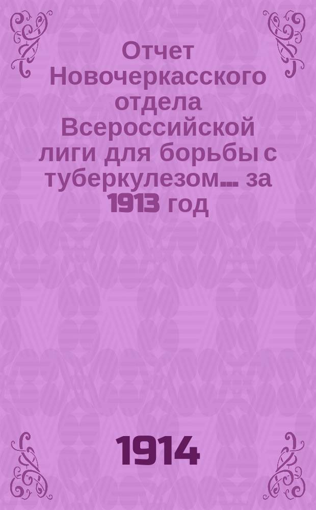 Отчет Новочеркасского отдела Всероссийской лиги для борьбы с туберкулезом... ... за 1913 год