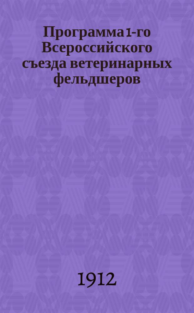 Программа 1-го Всероссийского съезда ветеринарных фельдшеров : Положения..