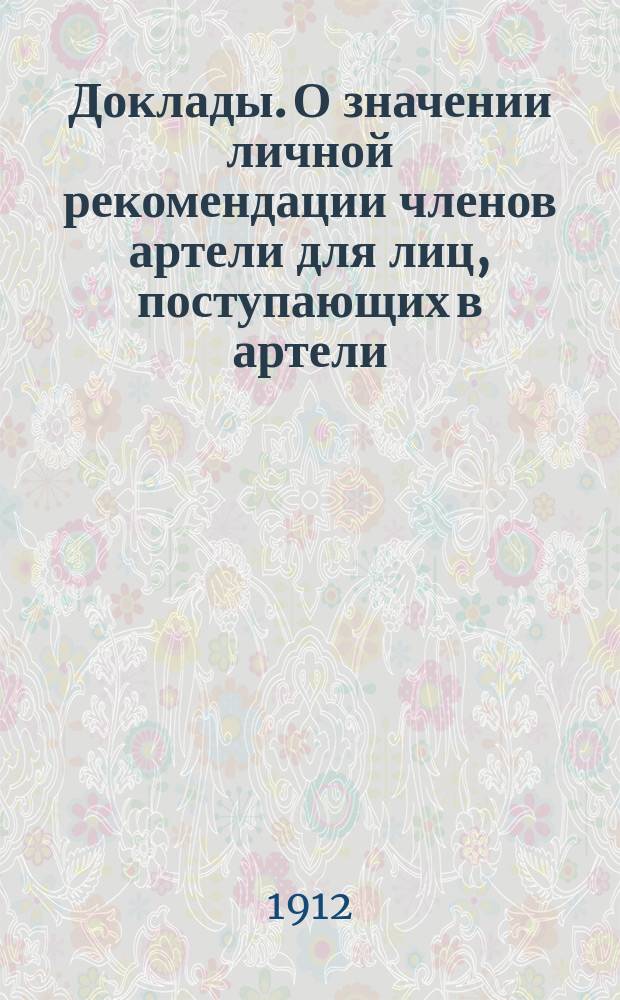 [Доклады]. О значении личной рекомендации членов артели для лиц, поступающих в артели, и о мерах предупреждения поступления в артели лиц, уволенных за растраты