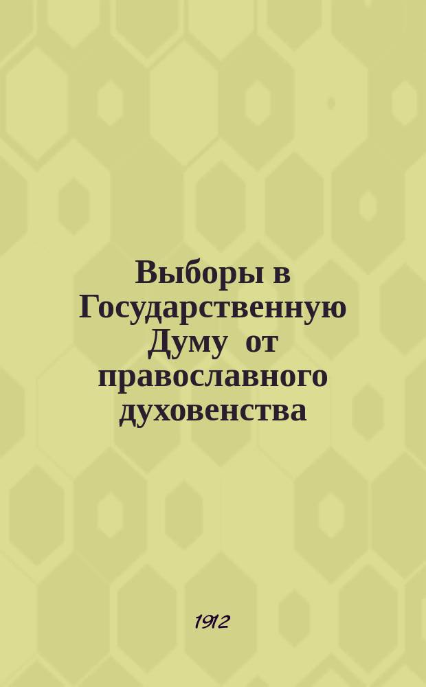 Выборы в Государственную Думу от православного духовенства : Закон с разъяснениями правит. Сената и МВД