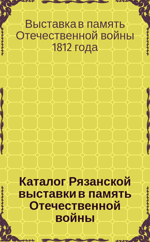 [Каталог Рязанской выставки в память Отечественной войны]