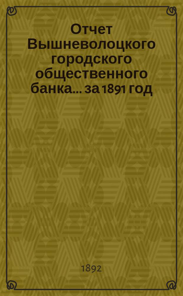 Отчет Вышневолоцкого городского общественного банка... за 1891 год