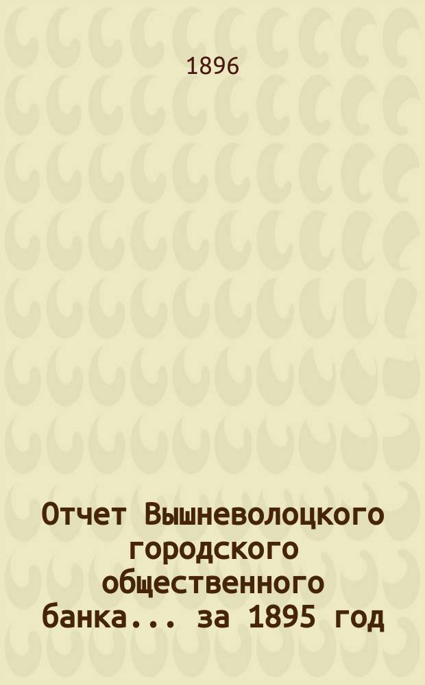 Отчет Вышневолоцкого городского общественного банка... за 1895 год