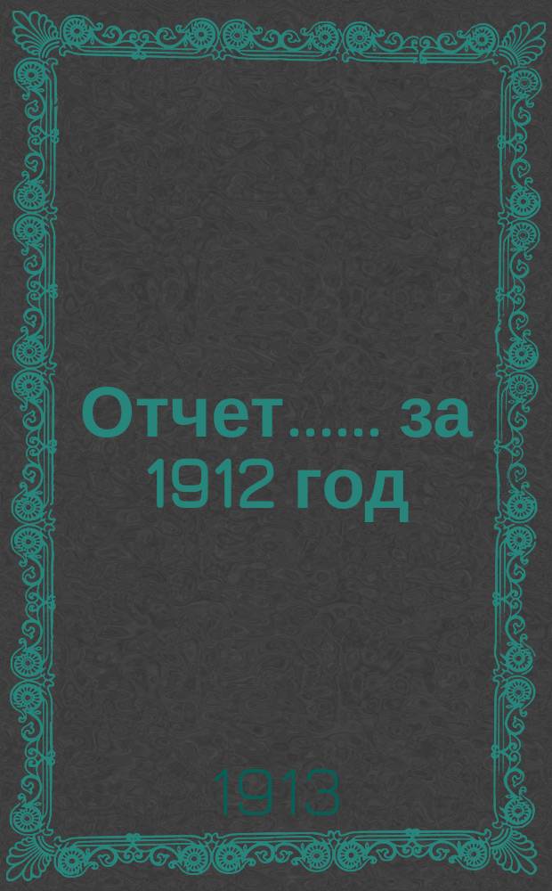 [Отчет...]. ... [за 1912 год]