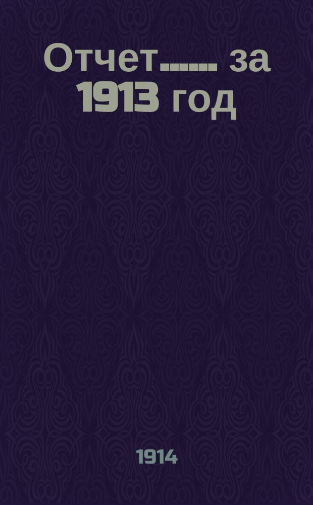 [Отчет...]. ... за 1913 год