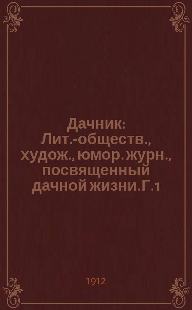 Дачник : Лит.-обществ., худож., юмор. журн., посвященный дачной жизни. Г. 1