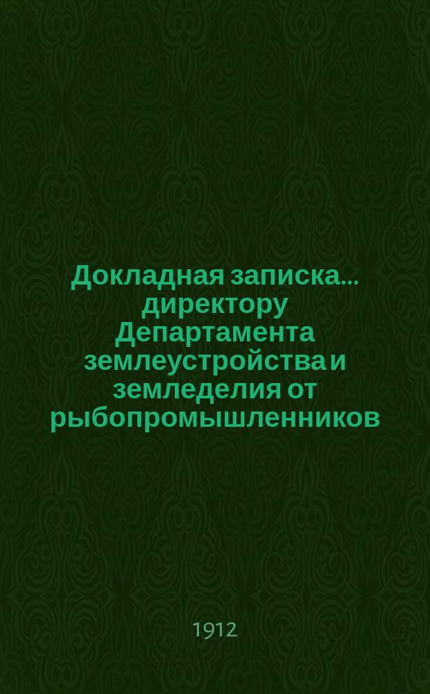 Докладная записка... директору Департамента землеустройства и земледелия от рыбопромышленников, рыботорговцев и ловцов Каспийско-волжского района [об охране рыбных богатств]