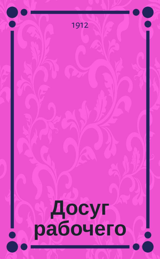 Досуг рабочего : Лит.-обществ. и попул.-науч. журнал
