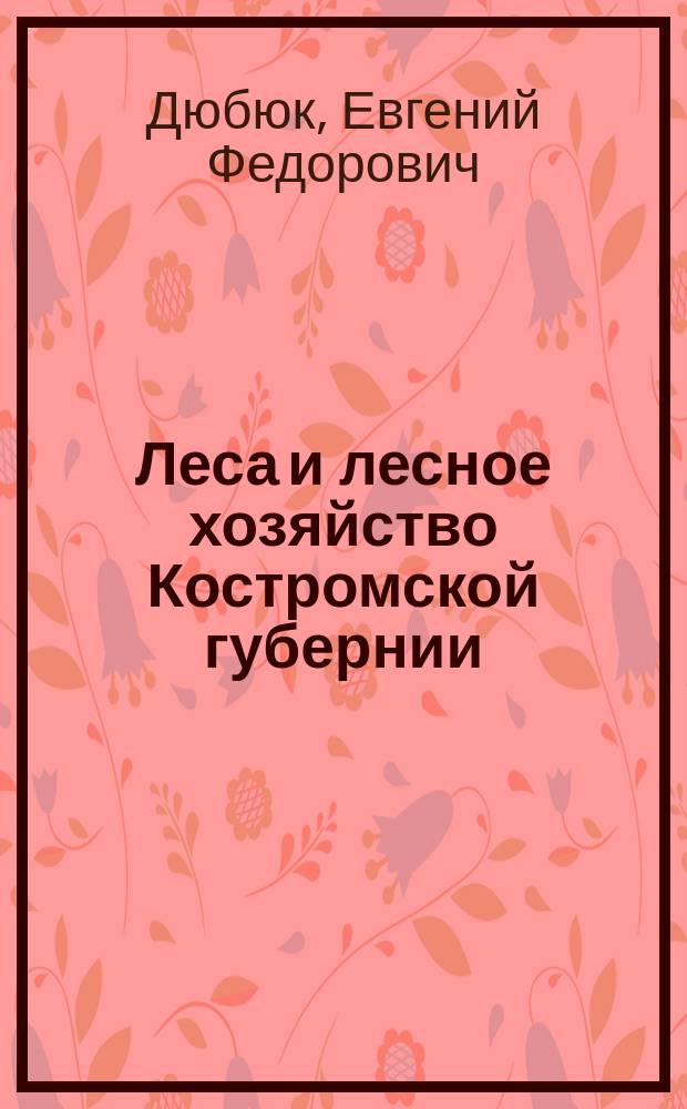 Леса и лесное хозяйство Костромской губернии : Ч. 1