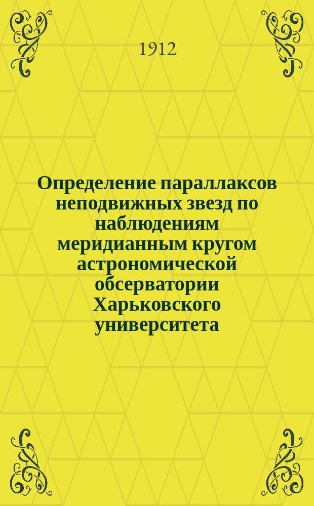 ... Определение параллаксов неподвижных звезд по наблюдениям меридианным кругом астрономической обсерватории Харьковского университета