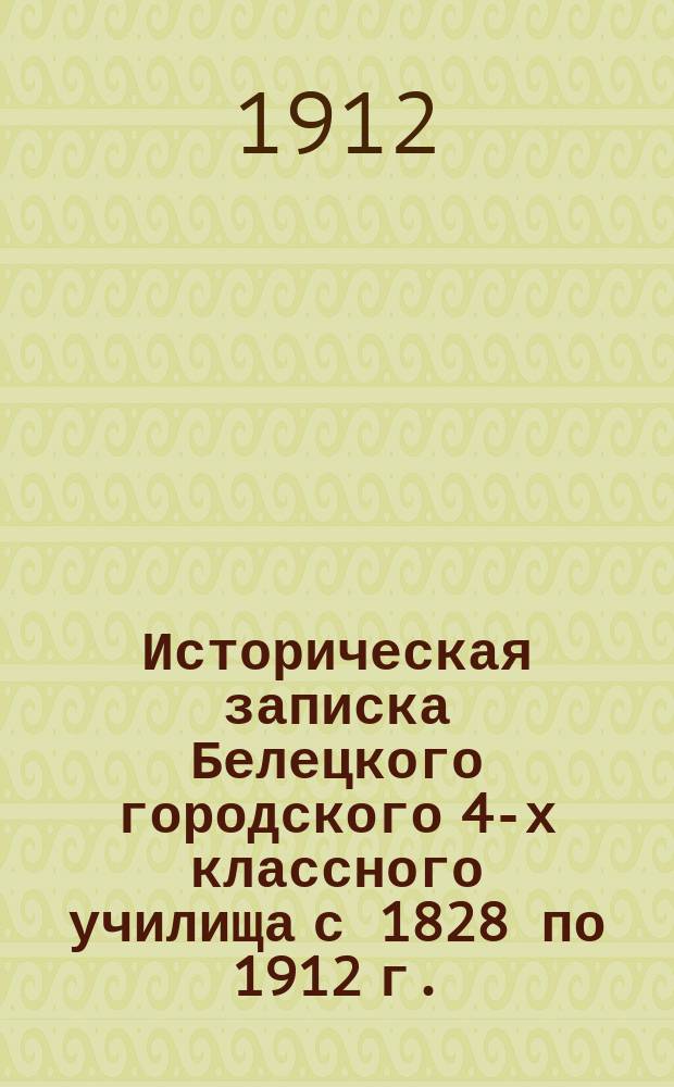 Историческая записка Белецкого городского 4-х классного училища с 1828 по 1912 г.