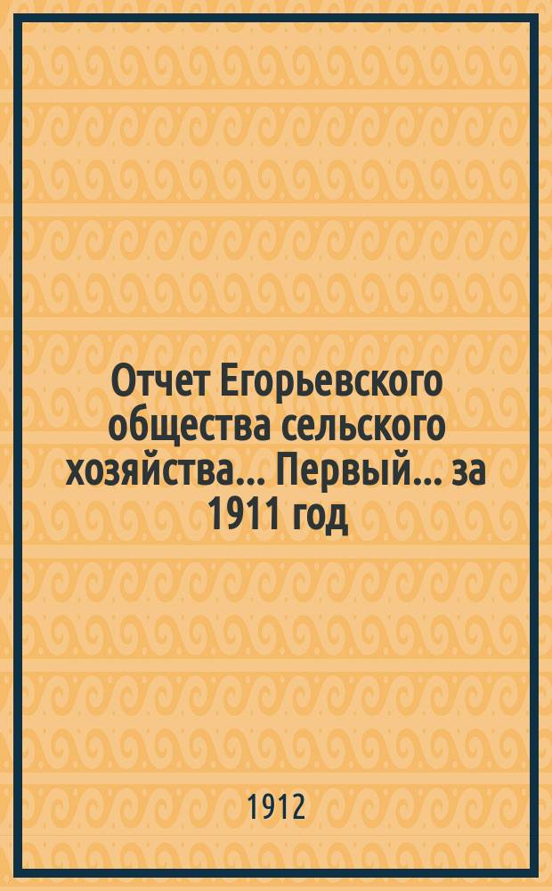 Отчет Егорьевского общества сельского хозяйства... Первый... за 1911 год