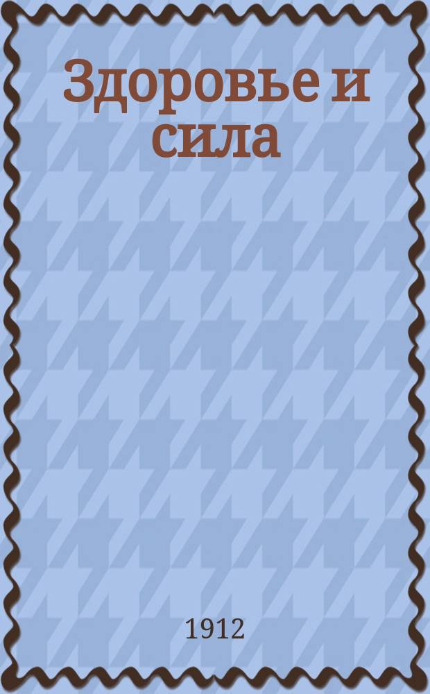 Здоровье и сила : Общедоступ. попул.-мед. еженед. ил. журн. Г. 1