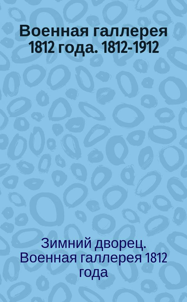 Военная галлерея 1812 года. 1812-1912