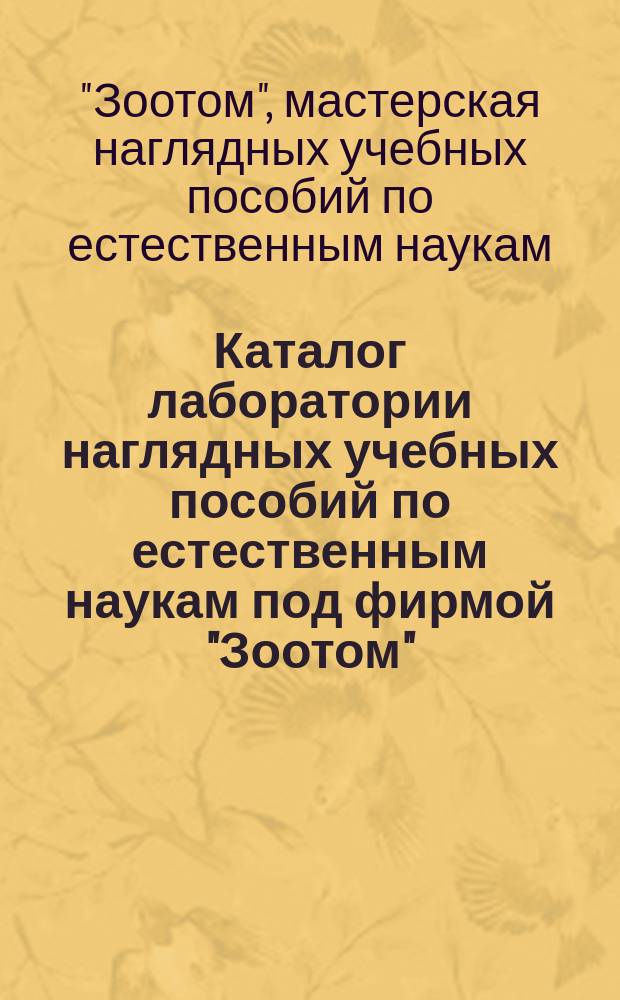 Каталог лаборатории наглядных учебных пособий по естественным наукам под фирмой "Зоотом". Спб.