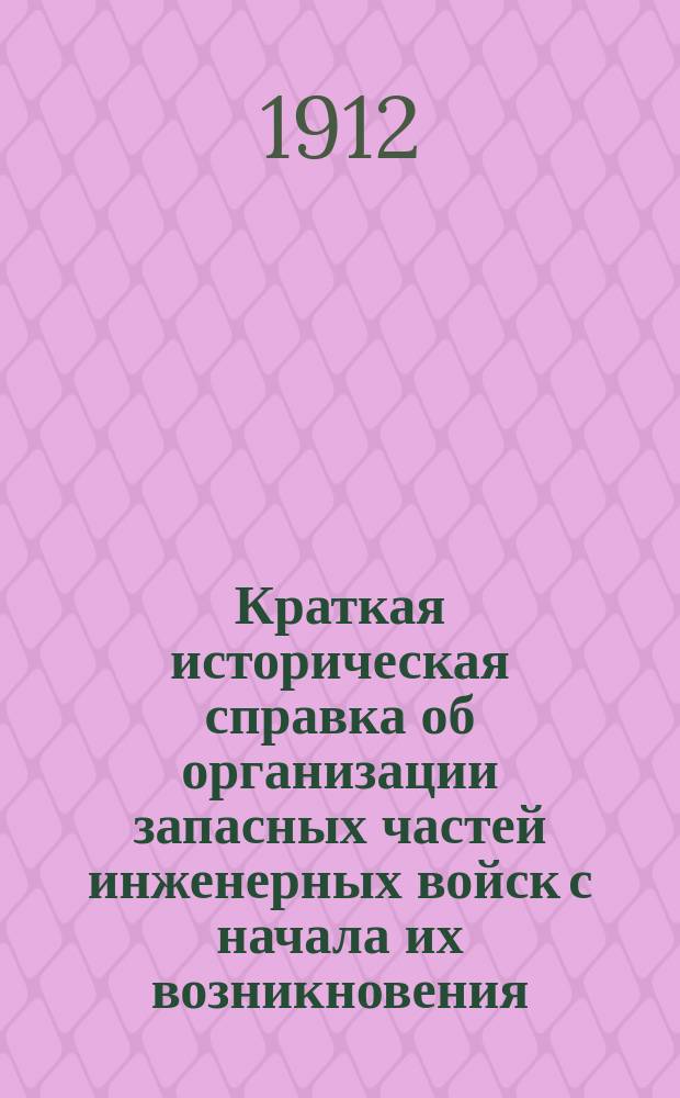 Краткая историческая справка об организации запасных частей инженерных войск с начала их возникновения. 1812-1907 гг.