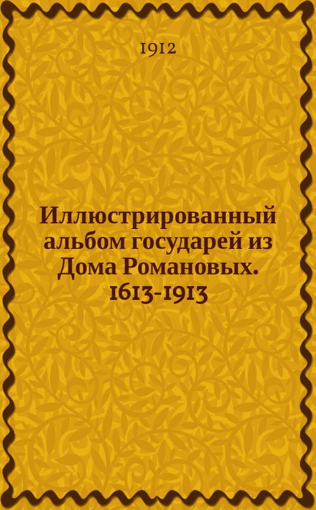 Иллюстрированный альбом государей из Дома Романовых. 1613-1913