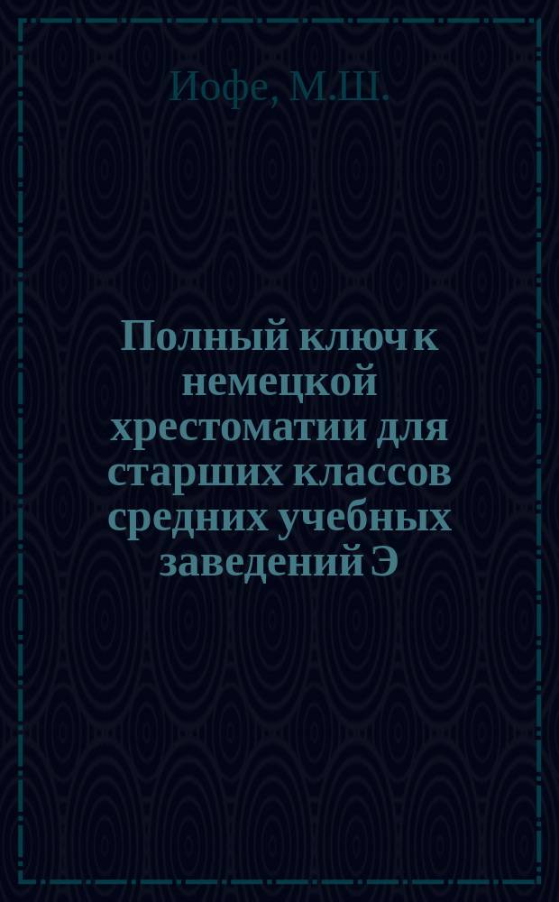 Полный ключ к немецкой хрестоматии для старших классов средних учебных заведений Э. Гальнбека : Ч. 3