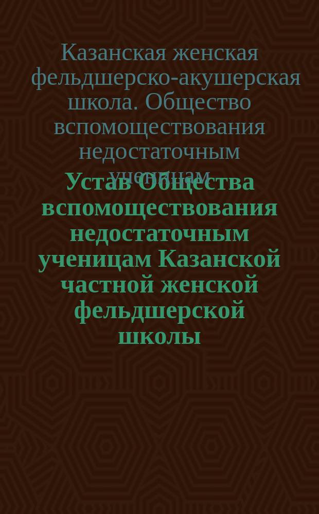 Устав Общества вспомоществования недостаточным ученицам Казанской частной женской фельдшерской школы