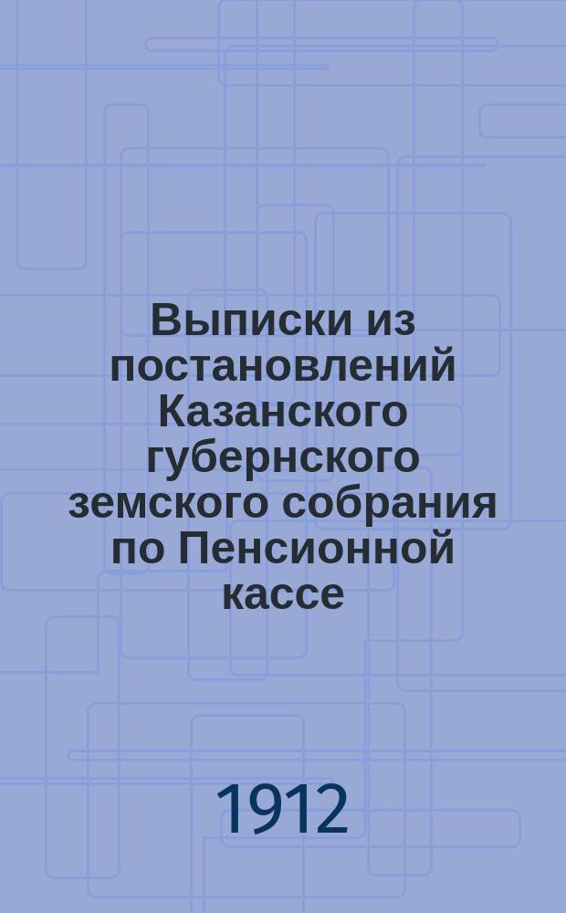 Выписки из постановлений Казанского губернского земского собрания по Пенсионной кассе
