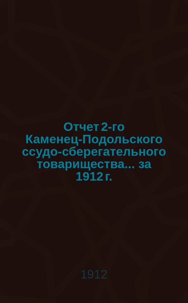 Отчет 2-го Каменец-Подольского ссудо-сберегательного товарищества... за 1912 г.