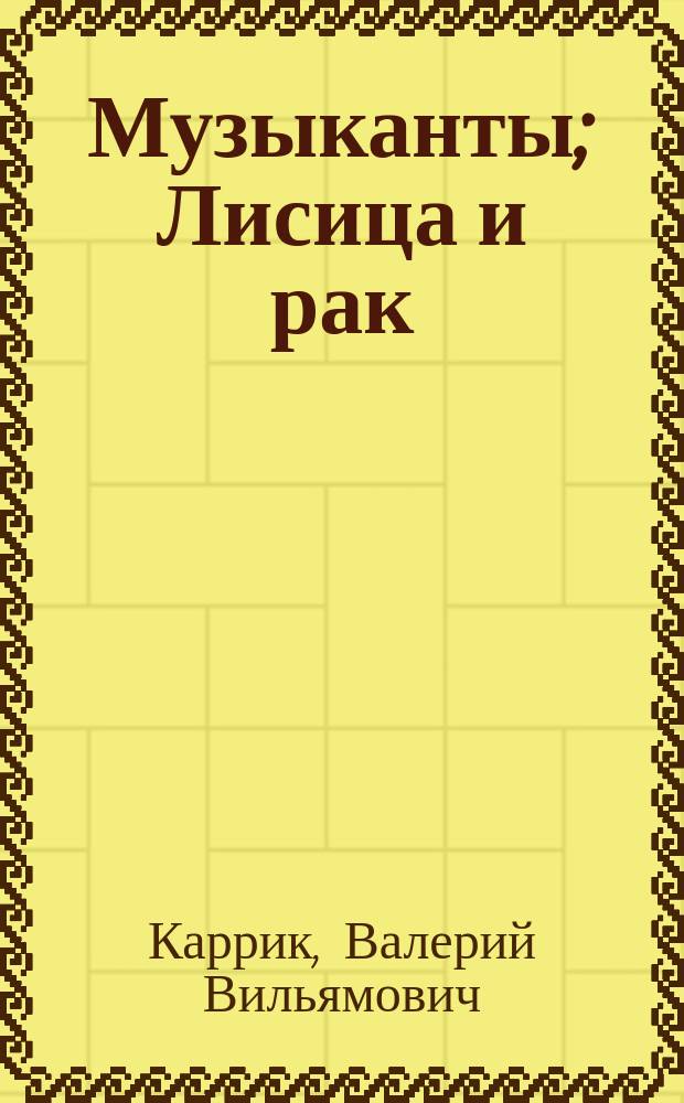... Музыканты; Лисица и рак; Заяц и лягушка
