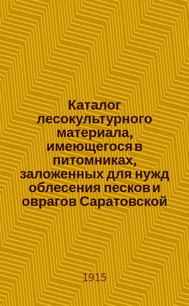 Каталог лесокультурного материала, имеющегося в питомниках, заложенных для нужд облесения песков и оврагов Саратовской, Самарской и Симбирской губ. ... ... Осень 1915 г. и весна 1916 г.