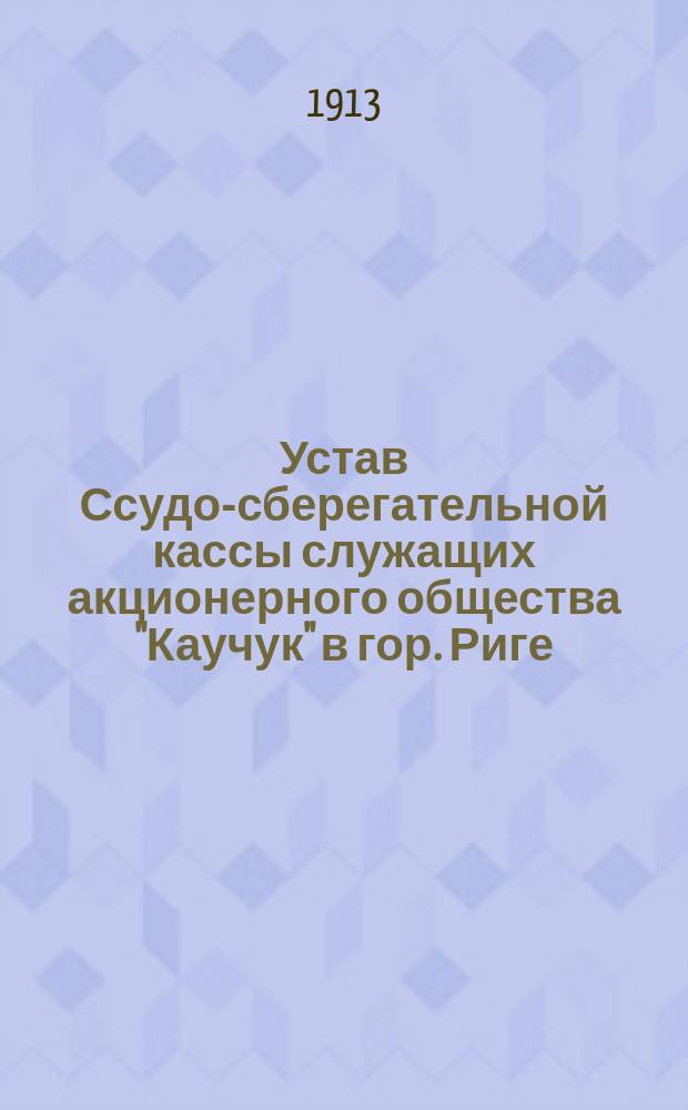 Устав Ссудо-сберегательной кассы служащих акционерного общества "Каучук" в гор. Риге