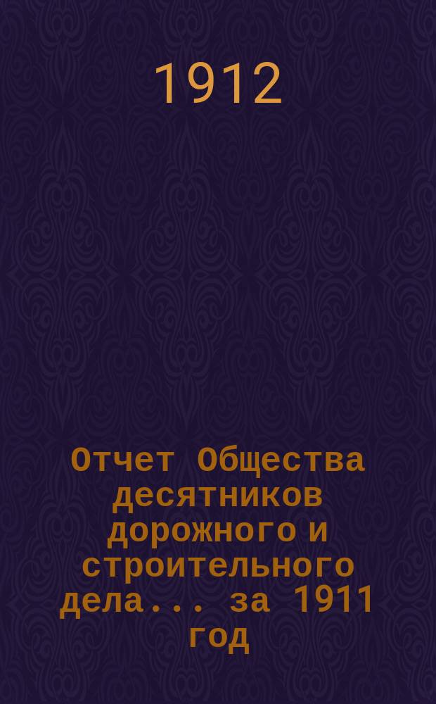Отчет Общества десятников дорожного и строительного дела... ... за 1911 год