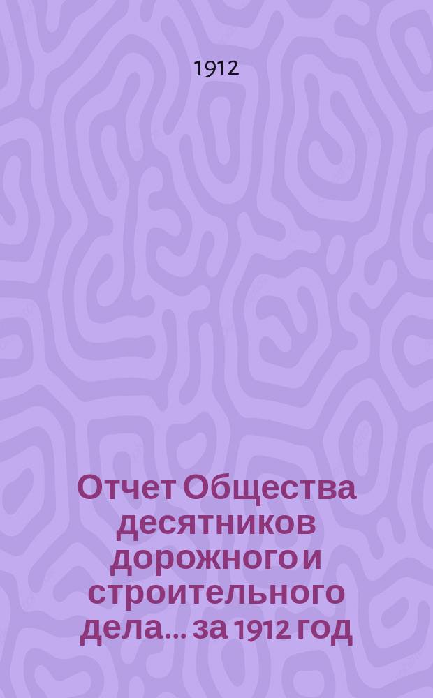 Отчет Общества десятников дорожного и строительного дела... ... за 1912 год