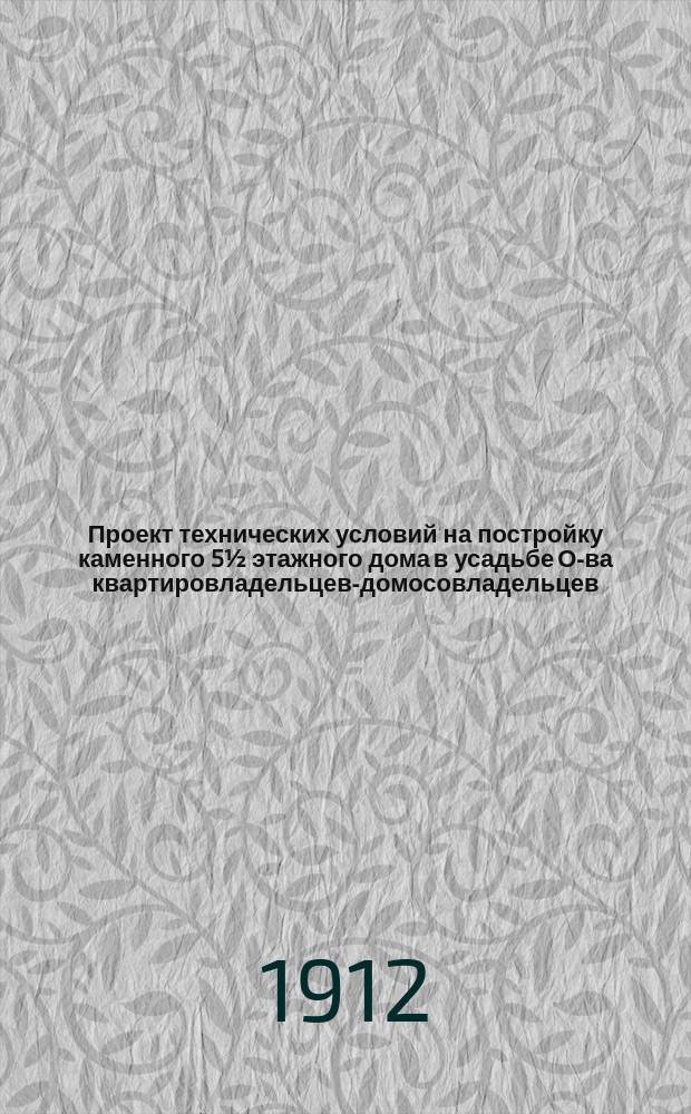 Проект технических условий на постройку каменного 5½ этажного дома в усадьбе О-ва квартировладельцев-домосовладельцев...
