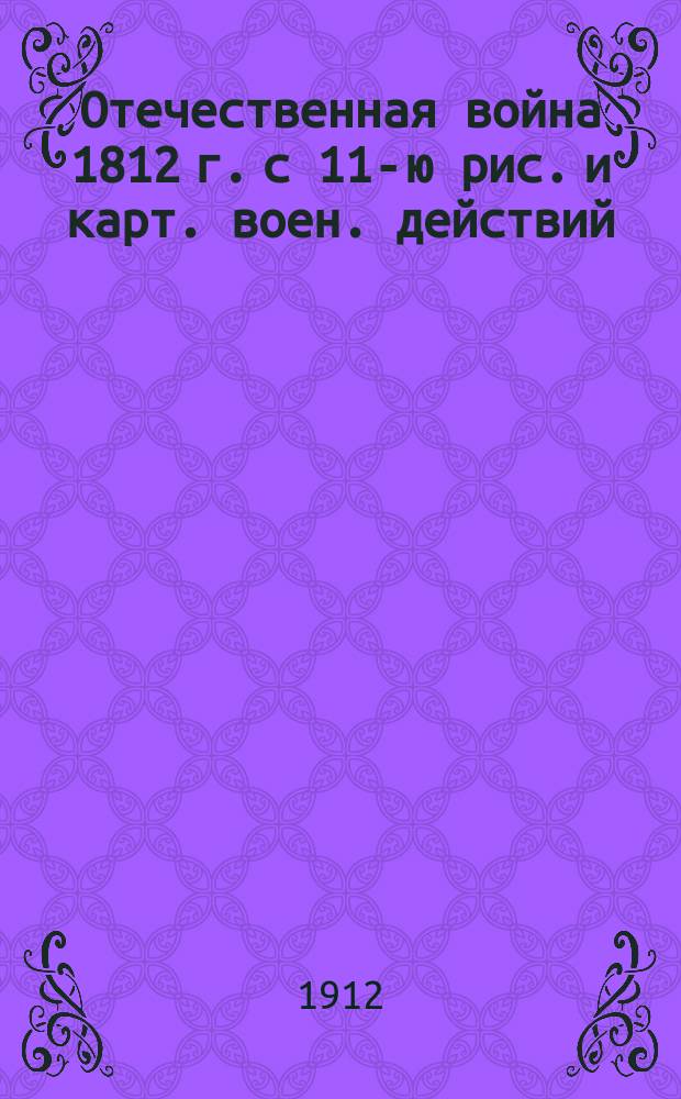 Отечественная война 1812 г. с 11-ю рис. и карт. воен. действий