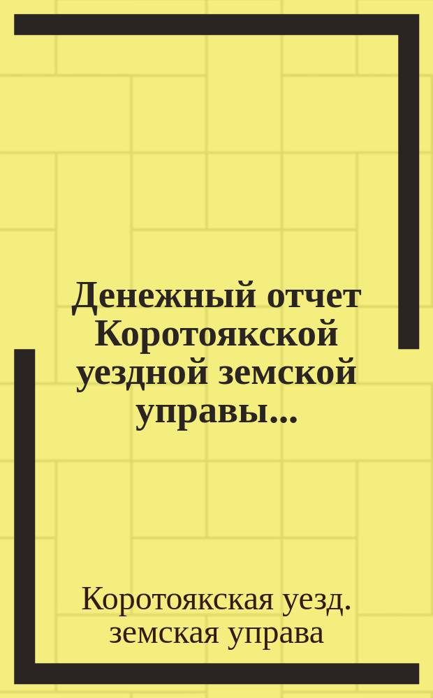 Денежный отчет Коротоякской уездной земской управы...
