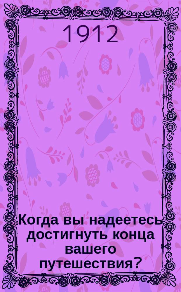 Когда вы надеетесь достигнуть конца вашего путешествия?