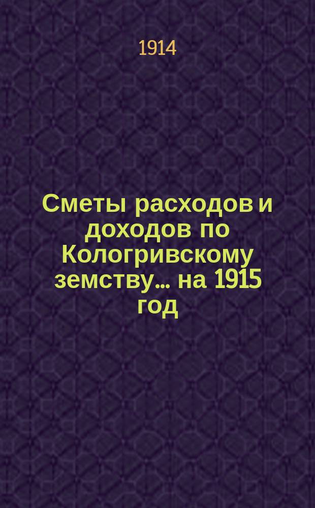 Сметы расходов и доходов по Кологривскому земству... ... на 1915 год