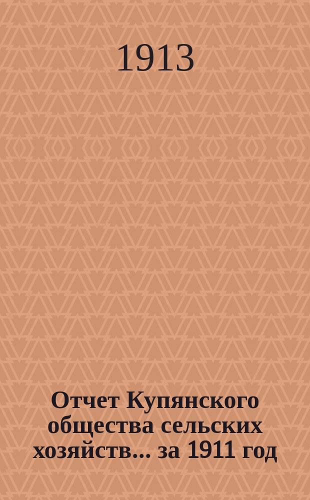 Отчет Купянского общества сельских хозяйств... ... за 1911 год