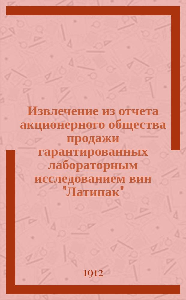 Извлечение из отчета акционерного общества продажи гарантированных лабораторным исследованием вин "Латипак"... ... за 1911 год