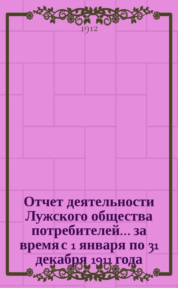 Отчет деятельности Лужского общества потребителей... ... за время с 1 января по 31 декабря 1911 года