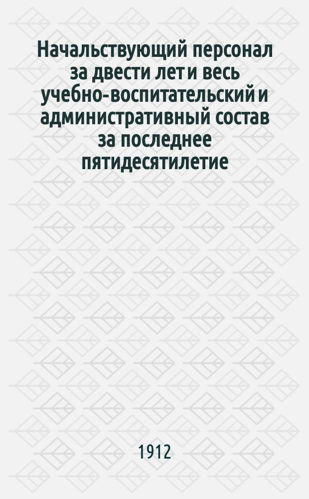 Начальствующий персонал за двести лет и весь учебно-воспитательский и административный состав за последнее пятидесятилетие : 1712-1912