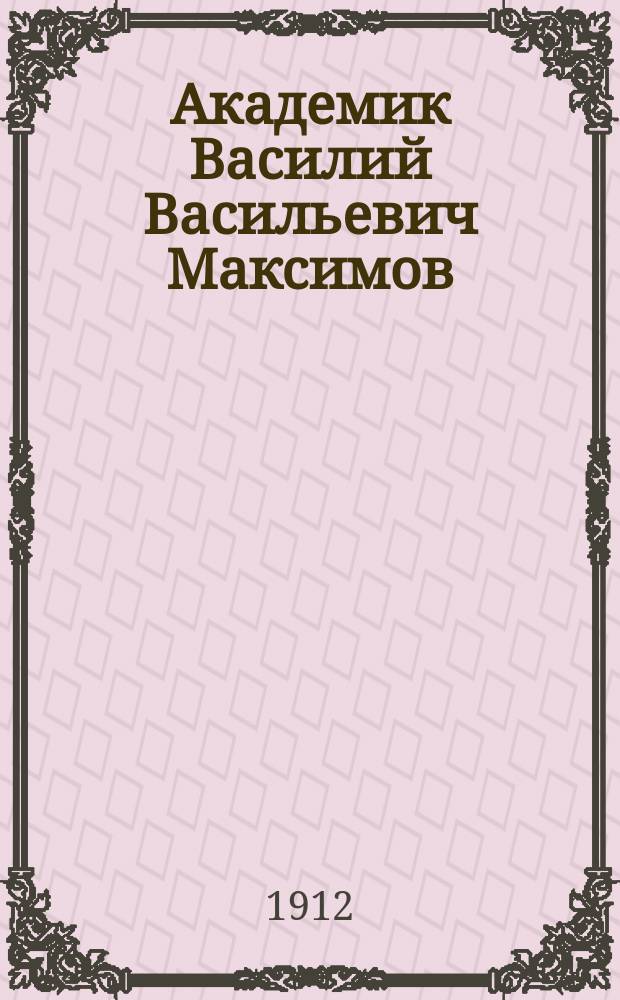 Академик Василий Васильевич Максимов (1844-1911) и его творчество : Из коллекции А.Е. Бурцева. Вып. 1-. Вып. 1