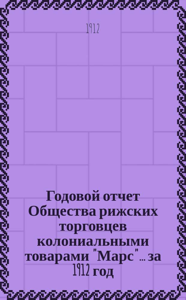 Годовой отчет Общества рижских торговцев колониальными товарами "Марс"... ... за 1912 год