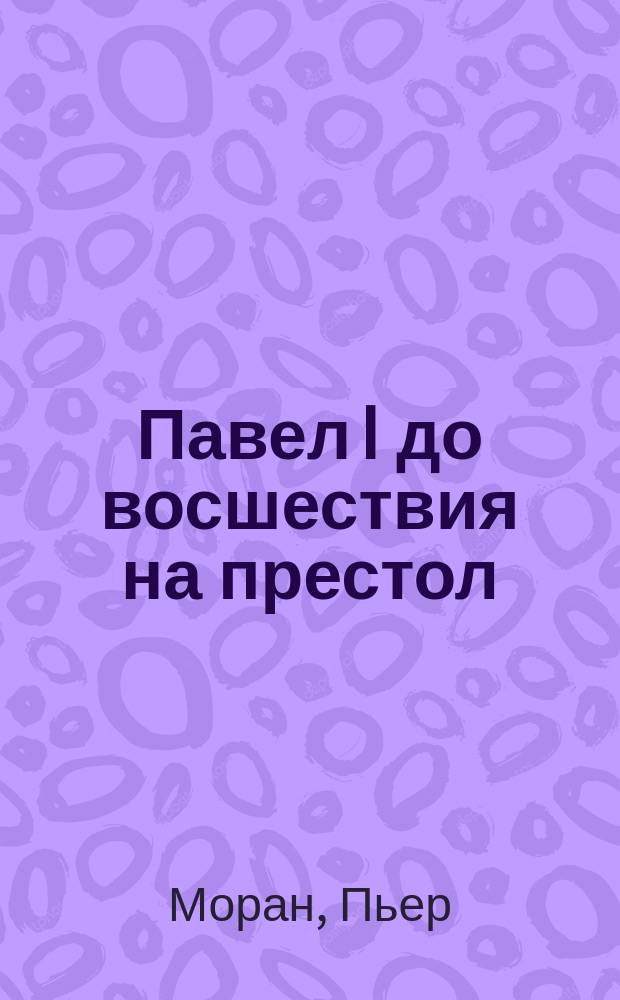 Павел I до восшествия на престол (1754-1796 гг.)