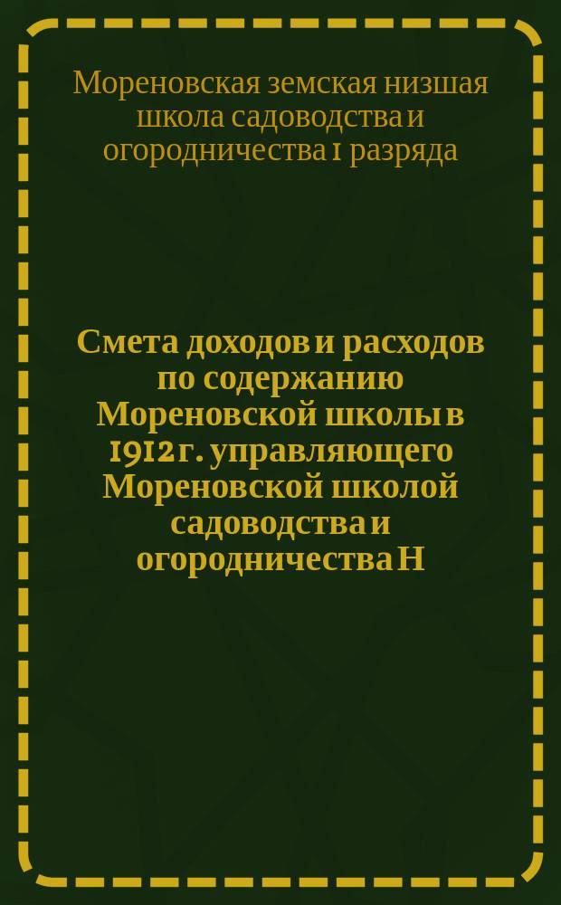 Смета доходов и расходов по содержанию Мореновской школы в 1912 г. управляющего Мореновской школой садоводства и огородничества Н.Л. Мирусева : 47-му очередному Нижегородскому уездному земскому собранию