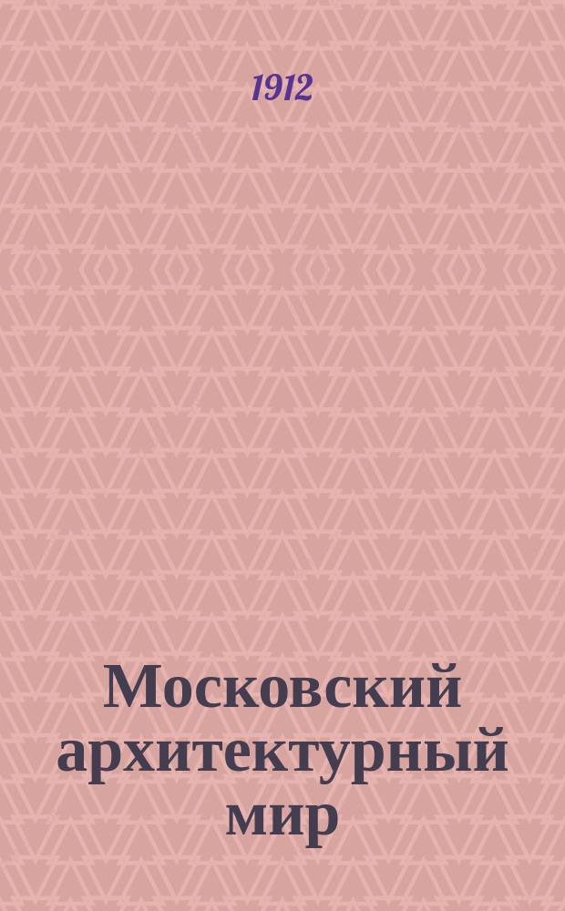 Московский архитектурный мир : Ежегодник современного зодчества и декоративного искусства. Вып. 1-4. Вып. 1