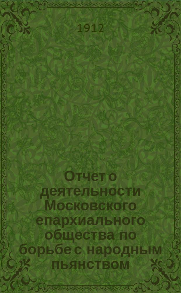 Отчет о деятельности Московского епархиального общества по борьбе с народным пьянством...