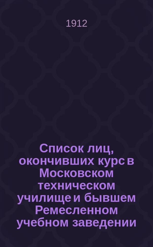 Список лиц, окончивших курс в Московском техническом училище и бывшем Ремесленном учебном заведении