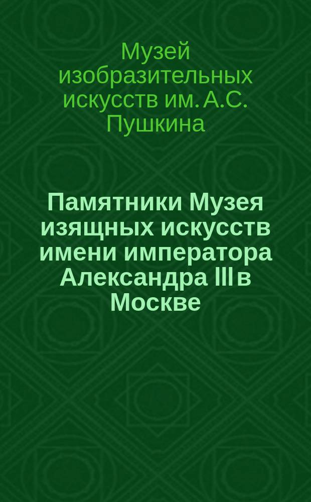 Памятники Музея изящных искусств имени императора Александра III в Москве : Вып. 1-5 : Текст